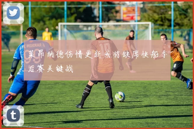 莱昂纳德伤情更新或将缺席快船季后赛关键战