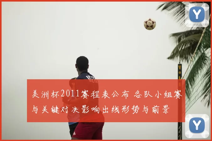 美洲杯2011赛程表公布 各队小组赛与关键对决影响出线形势与前景