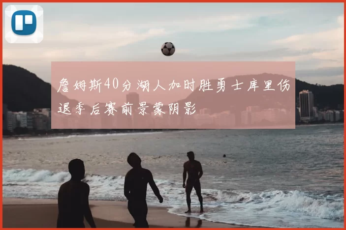 詹姆斯40分湖人加时胜勇士库里伤退季后赛前景蒙阴影